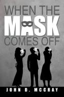 When the Mask Comes Off di John D. McCray edito da Xlibris
