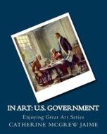 In Art: U.S. Government di Mrs Catherine McGrew Jaime edito da Createspace
