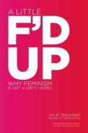 A Little F'd Up: Why Feminism Is Not a Dirty Word di Julie Zeilinger edito da SEAL PR CA