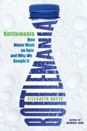 Bottlemania: How Water Went on Sale and Why We Bought It di Elizabeth Royte edito da BLOOMSBURY