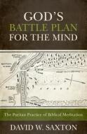 God's Battle Plan for the Mind: The Puritan Practice of Biblical Meditation di David W. Saxton edito da REFORMATION HERITAGE BOOKS