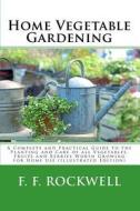 Home Vegetable Gardening: A Complete and Practical Guide to the Planting and Care of All Vegetables, Fruits and Berries Worth Growing for Home U di F. F. Rockwell edito da Readaclassic.com