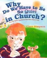 Why Do We Have to Be So Quiet in Church?: And 12 Other Questions Kids Have about God di Clare Simpson edito da Paraclete Press (MA)