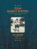 Texas Market Hunting di R. K. Sawyer edito da Eakin Press