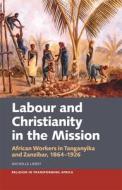 Labour & Christianity in the Mission: African Workers in Tanganyika and Zanzibar, 1864-1926 di Michelle Liebst edito da JAMES CURREY