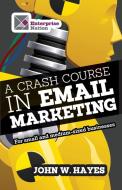 A Crash Course in Email Marketing for Small and Medium-sized Businesses di W. John Hayes edito da Harriman House Ltd