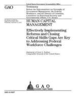 Human Capital Management: Effectively Implementing Reforms and Closing Critical Skills Gaps Are Key to Addressing Federal Workforce Challenges di United States Government Account Office edito da Createspace Independent Publishing Platform