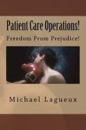 Patient Care Operations!: Freedom from Prejudice! di Michael Lagueux edito da Createspace Independent Publishing Platform
