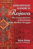 Anticapitalist Economy in Rojava: The Contradictions of the Revolution in the Struggles of the Kurds di Azize Aslam edito da DARAJA PR