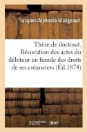 Th se de Doctorat. de la R vocation Des Actes Faits Par Le D biteur En Fraude Des Droits di Glangeaud-J-A edito da Hachette Livre - BNF
