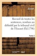 Recueil Des Sentences, Rendues Au Definitif Par Le Tribunal Civil Du Departement De L'Escaut di ESCAUT edito da Hachette Livre - BNF