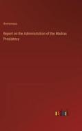 Report on the Administration of the Madras Presidency di Anonymous edito da Outlook Verlag