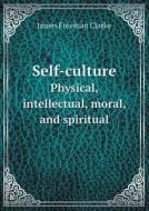 Self-culture Physical, Intellectual, Moral, And Spiritual di James Freeman Clarke edito da Book On Demand Ltd.