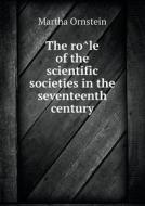 The Rôle Of The Scientific Societies In The Seventeenth Century di Martha Ornstein edito da Book On Demand Ltd.