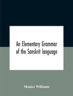 An Elementary Grammar Of The Sanskrit Language, Partly In The Roman Character Arranged According To A New Theory, In Reference Especially To The Class di Williams Monier Williams edito da Alpha Editions
