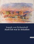 Auch ich war in Arkadien di Joseph Von Eichendorff edito da Culturea