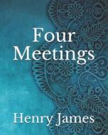 Four Meetings di James Henry James edito da Independently Published