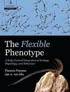 The Flexible Phenotype: A Body-Centred Integration of Ecology, Physiology, and Behaviour di Theunis Piersma, Jan A. Van Gils edito da OXFORD UNIV PR