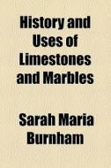 History And Uses Of Limestones And Marbles di Sarah Maria Burnham edito da General Books Llc