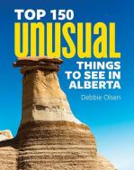 Top 150 Unusual Things to See in Alberta di Debbie Olsen edito da FIREFLY BOOKS LTD