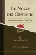 Le Nozze Dei Centauri: Poema Drammatico in Quattro Atti (Classic Reprint) di Sem Benelli edito da Forgotten Books