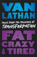 Fat, Crazy, and Tired: Tales from the Trenches of Transformation di van Lathan edito da HACHETTE BOOKS