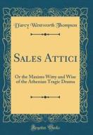 Sales Attici: Or the Maxims Witty and Wise of the Athenian Tragic Drama (Classic Reprint) di D'Arcy Wentworth Thompson edito da Forgotten Books