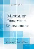 Manual of Irrigation Engineering (Classic Reprint) di Herbert Michael Wilson edito da Forgotten Books
