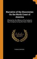 Narrative Of The Discoveries On The North Coast Of America di Thomas Simpson edito da Franklin Classics Trade Press