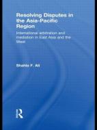 Resolving Disputes in the Asia-Pacific Region di Shahla F. (University of Hong Kong) Ali edito da Taylor & Francis Ltd