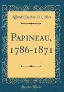 Papineau, 1786-1871 (Classic Reprint) di Alfred Duclos De Celles edito da Forgotten Books