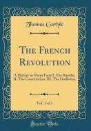 The French Revolution, Vol. 1 of 3: A History in Three Parts I. the Bastille; II. the Constitution; III. the Guillotine (Classic Reprint) di Thomas Carlyle edito da Forgotten Books