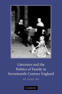 Literature and the Politics of Family in Seventeenth-Century England di Su Fang Ng, Ng Su Fang edito da Cambridge University Press