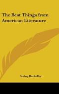 The Best Things From American Literature di IRVING BACHELLER edito da Kessinger Publishing