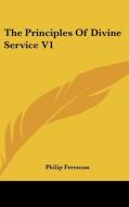 The Principles Of Divine Service V1 di Philip Freeman edito da Kessinger Publishing, Llc