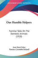 Our Humble Helpers: Familiar Talks on the Domestic Animals (1918) di Jean-Henri Fabre edito da Kessinger Publishing