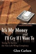 It's My Money and I'll Cry If I Want to di Glen Carlsen edito da iUniverse