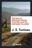 The Graal Problem from Walter Map to Richard Wagner di J. S. Tunison edito da LIGHTNING SOURCE INC