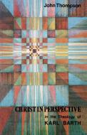 Christ in Perspective in the Theology of Karl Barth di John Thompson edito da St Andrew Press