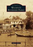 Wichita's Riverside Parks di James E. Mason edito da ARCADIA PUB (SC)