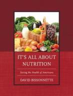 It's All about Nutrition: Saving the Health of Americans di David Bissonnette edito da UNIV PR OF AMER