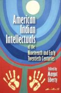 American Indian Intellectuals of the Nineteenth and Early Twentieth Centuries di Margot Liberty edito da UNIV OF OKLAHOMA PR