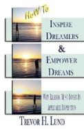 How To Inspire Dreamers And Empower Dreams di Trevor Lund edito da Imaginepublishing.com