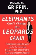 Elephants Can\'t Change But Leopards Can!!! di Phd Michelle M Griffin edito da Corporationguru