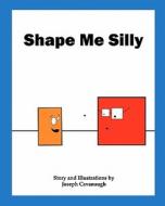 Shape Me Silly di Joseph Cavanaugh edito da She Said Yes Publishing