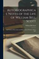 Autobiographical Notes of the Life of William Bell Scott: And Notices of His Artistic and Poetic Circle of Friends, 1830 to 1882 di William Bell Scott edito da LEGARE STREET PR