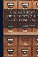 Annual Report Of The Librarian Of Congress di Library Of Congress edito da LEGARE STREET PR