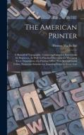 The American Printer: A Manual of Typography, Containing Complete Instructions for Beginners, As Well As Practical Directions for Managing E di Thomas Mackellar edito da LEGARE STREET PR