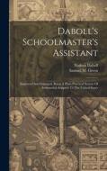 Daboll's Schoolmaster's Assistant: Improved And Enlarged, Being A Plain Practical System Of Arithmetick Adapted To The United States di Nathan Daboll edito da LEGARE STREET PR