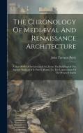 The Chronology Of Mediæval And Renaissance Architecture: A Date Book Of Architectural Art, From The Building Of The Ancient Basilica Of S. Peter's, Ro di John Tavenor Perry edito da Creative Media Partners, LLC